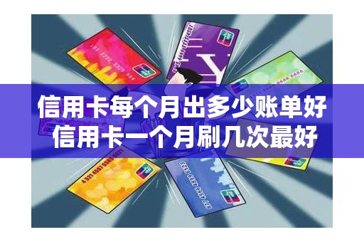 信用卡每个月出多少账单好 信用卡一个月刷几次最好