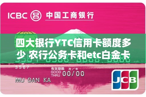 四大银行YTC信用卡额度多少 农行公务卡和etc白金卡额度