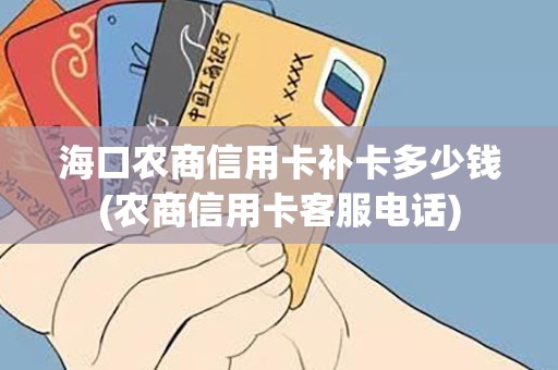 海口农商信用卡补卡多少钱(农商信用卡客服电话)