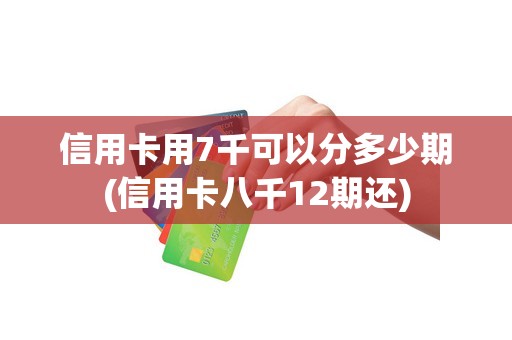 信用卡用7千可以分多少期(信用卡八千12期还)