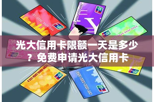 光大信用卡限额一天是多少？免费申请光大信用卡