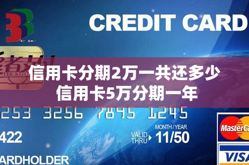 信用卡分期2万一共还多少 信用卡5万分期一年