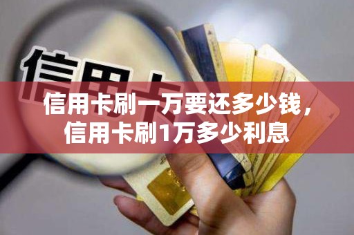 信用卡刷一万要还多少钱，信用卡刷1万多少利息