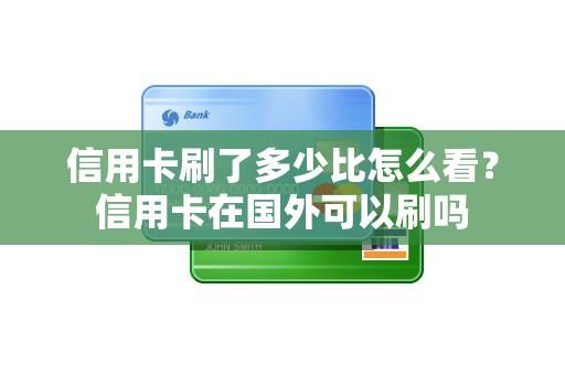 信用卡刷了多少比怎么看？信用卡在国外可以刷吗