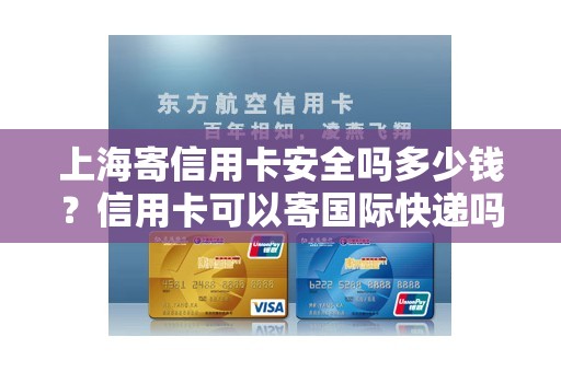 上海寄信用卡安全吗多少钱？信用卡可以寄国际快递吗
