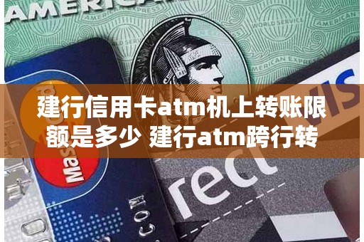 建行信用卡atm机上转账限额是多少 建行atm跨行转账手续费
