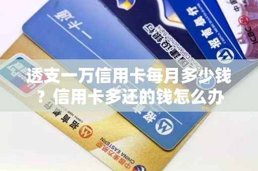 透支一万信用卡每月多少钱？信用卡多还的钱怎么办