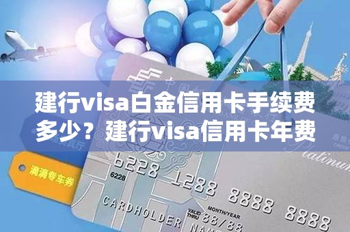 建行visa白金信用卡手续费多少？建行visa信用卡年费