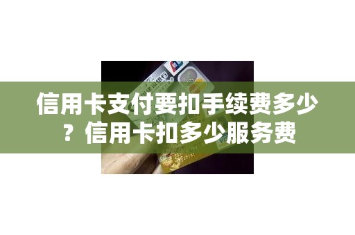 信用卡支付要扣手续费多少？信用卡扣多少服务费