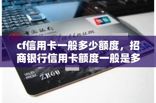 cf信用卡一般多少额度，招商银行信用卡额度一般是多少