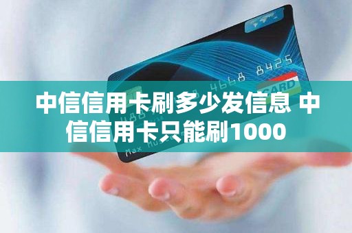 中信信用卡刷多少发信息 中信信用卡只能刷1000