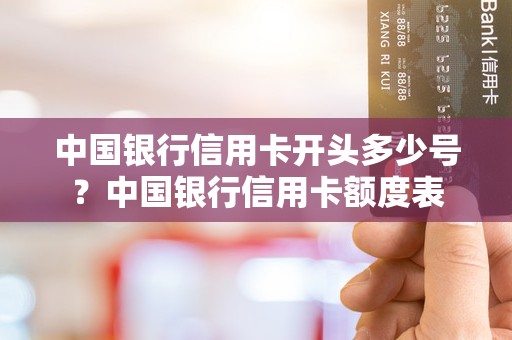 中国银行信用卡开头多少号？中国银行信用卡额度表
