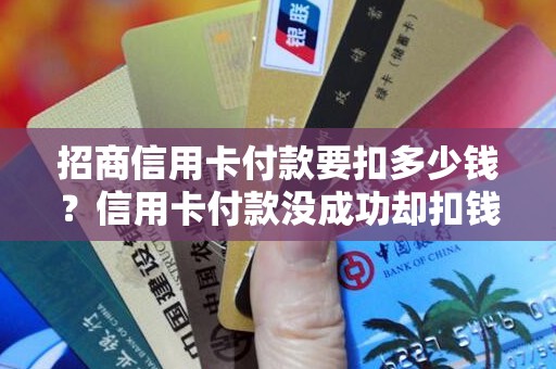 招商信用卡付款要扣多少钱？信用卡付款没成功却扣钱了