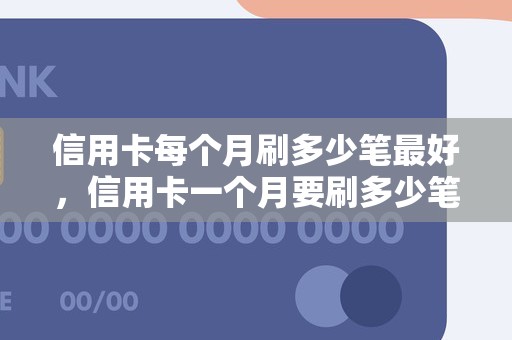 信用卡每个月刷多少笔最好，信用卡一个月要刷多少笔