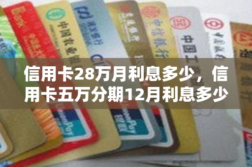 信用卡28万月利息多少，信用卡五万分期12月利息多少