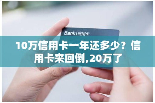 10万信用卡一年还多少？信用卡来回倒,20万了