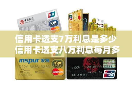 信用卡透支7万利息是多少 信用卡透支八万利息每月多少钱