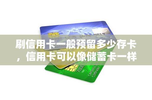 刷信用卡一般预留多少存卡，信用卡可以像储蓄卡一样存钱吗