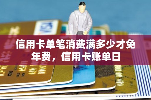 信用卡单笔消费满多少才免年费，信用卡账单日