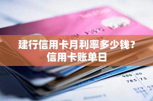 建行信用卡月利率多少钱？信用卡账单日