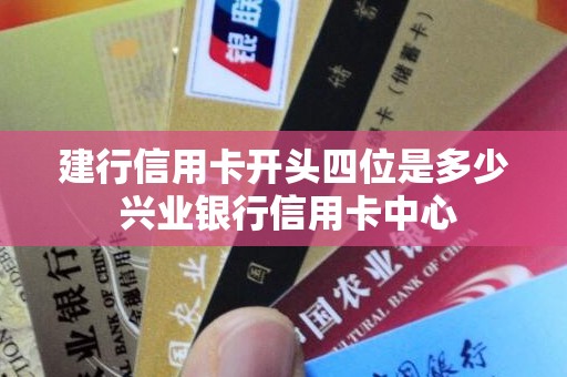 建行信用卡开头四位是多少 兴业银行信用卡中心