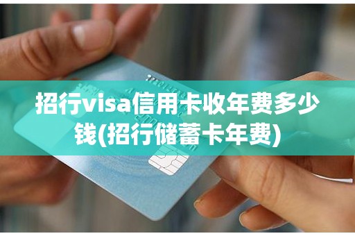 招行visa信用卡收年费多少钱(招行储蓄卡年费)
