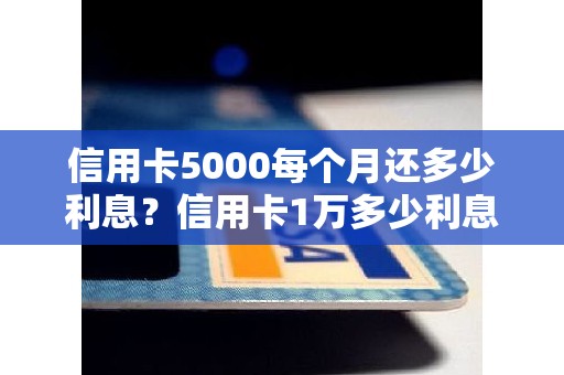 信用卡5000每个月还多少利息？信用卡1万多少利息