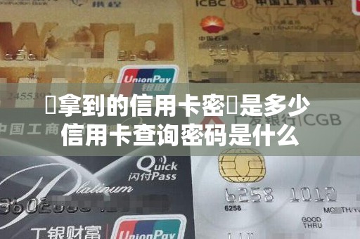 剛拿到的信用卡密碼是多少 信用卡查询密码是什么