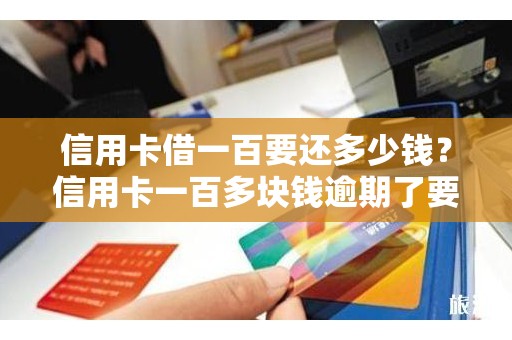 信用卡借一百要还多少钱？信用卡一百多块钱逾期了要紧吗