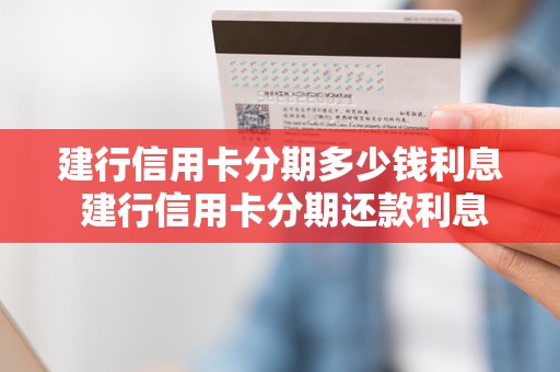 建行信用卡分期多少钱利息 建行信用卡分期还款利息高吗