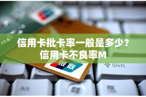 信用卡批卡率一般是多少？信用卡不良率M