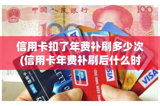 信用卡扣了年费补刷多少次(信用卡年费补刷后什么时候退回)