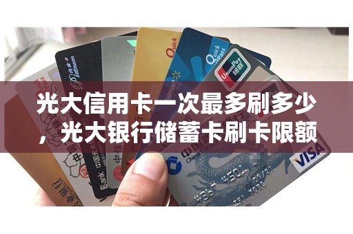 光大信用卡一次最多刷多少，光大银行储蓄卡刷卡限额多少
