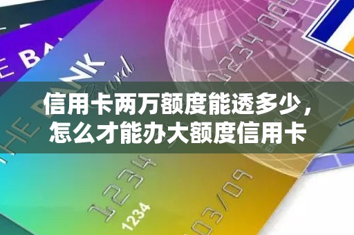 信用卡两万额度能透多少，怎么才能办大额度信用卡