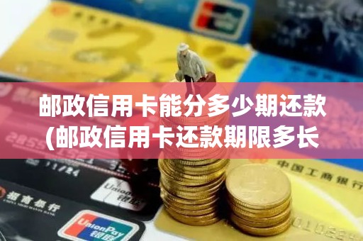 邮政信用卡能分多少期还款(邮政信用卡还款期限多长)