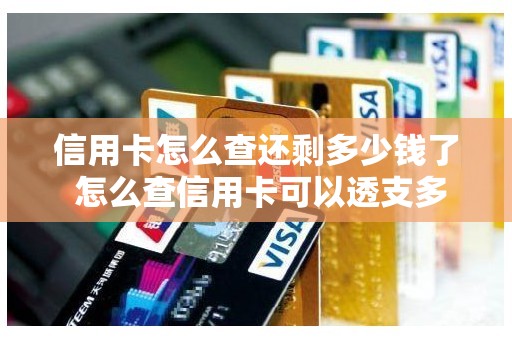 信用卡怎么查还剩多少钱了 怎么查信用卡可以透支多少钱