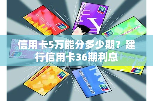 信用卡5万能分多少期？建行信用卡36期利息