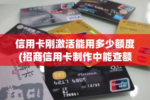 信用卡刚激活能用多少额度(招商信用卡制作中能查额度吗)