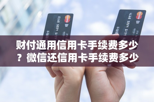 财付通用信用卡手续费多少？微信还信用卡手续费多少