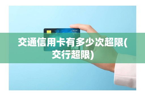 交通信用卡有多少次超限(交行超限)