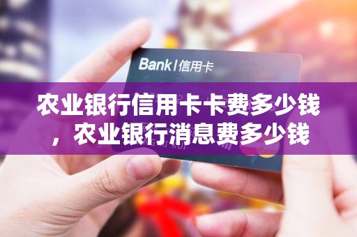 农业银行信用卡卡费多少钱,农业银行消息费多少钱 农业银行信用卡卡费多少钱,农业银行消息费多少钱