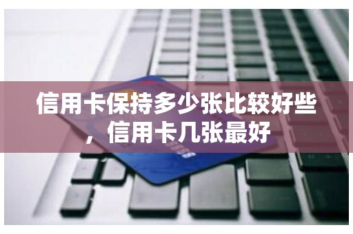 信用卡保持多少张比较好些，信用卡几张最好