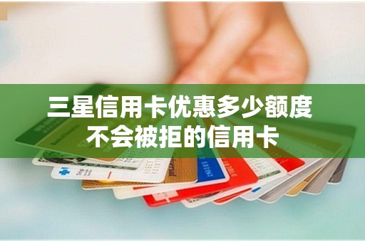 三星信用卡优惠多少额度 不会被拒的信用卡