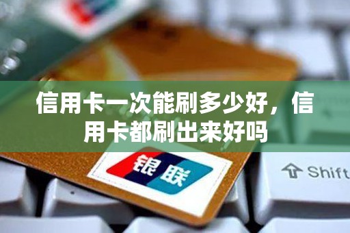 信用卡一次能刷多少好，信用卡都刷出来好吗