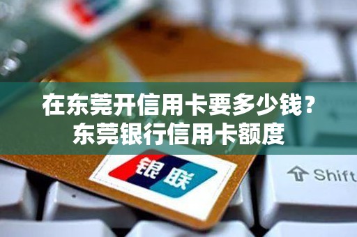 在东莞开信用卡要多少钱？东莞银行信用卡额度