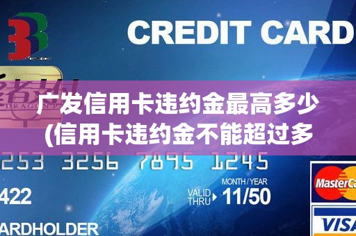广发信用卡违约金最高多少(信用卡违约金不能超过多少)