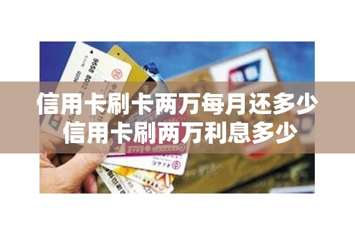 信用卡刷卡两万每月还多少 信用卡刷两万利息多少