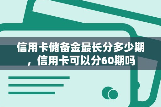 信用卡储备金最长分多少期，信用卡可以分60期吗