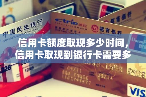 信用卡额度取现多少时间，信用卡取现到银行卡需要多久到账