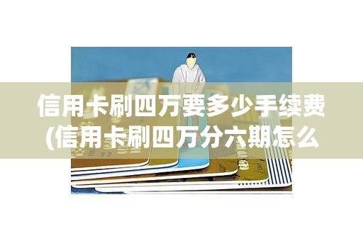 信用卡刷四万要多少手续费(信用卡刷四万分六期怎么还)